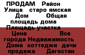 ПРОДАМ › Район ­ 67 › Улица ­ старо-ямская  › Дом ­ 32 › Общая площадь дома ­ 40 › Площадь участка ­ 15 › Цена ­ 1 487 000 - Все города Недвижимость » Дома, коттеджи, дачи продажа   . Дагестан респ.,Геологоразведка п.